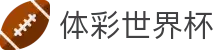 体彩世界杯_2026世界杯赛程比分与规则导航